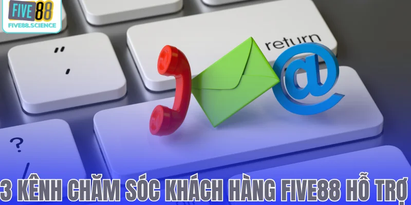 3 kênh chăm sóc khách hàng Five88 hỗ trợ