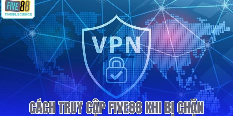 Hướng dẫn truy cập Five88 khi bị chặn mượt mà nhất